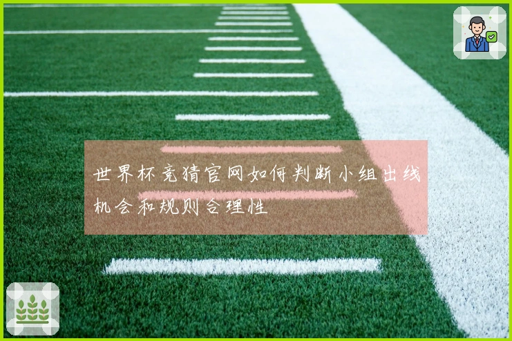 世界杯竞猜官网如何判断小组出线机会和规则合理性