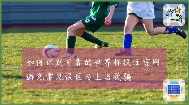 如何识别可靠的世界杯投注官网，避免常见误区与上当受骗