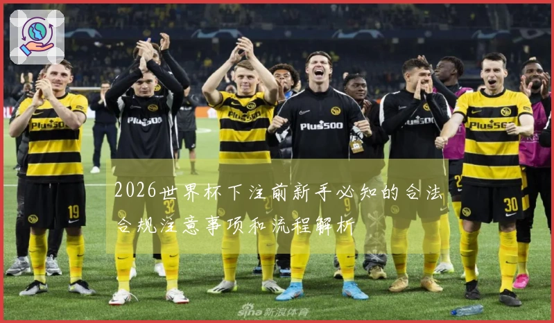 2026世界杯下注前新手必知的合法合规注意事项和流程解析